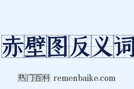 赤壁图反义词是什么意思的图片
